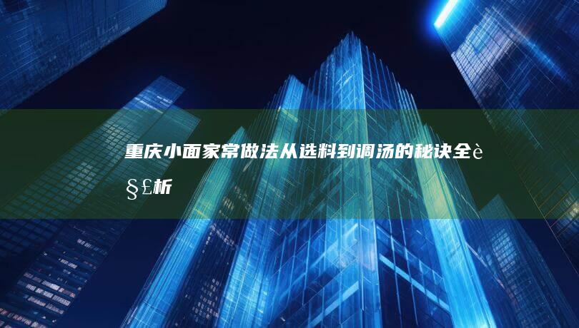 重庆小面家常做法：从选料到调汤的秘诀全解析